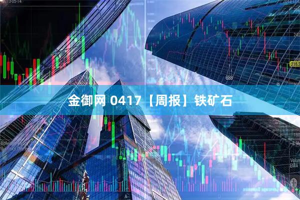 金御网 0417【周报】铁矿石