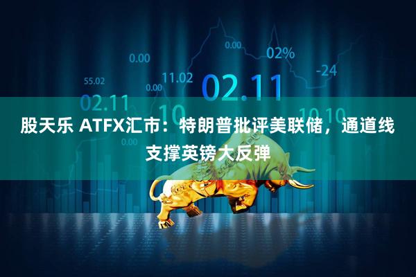 股天乐 ATFX汇市:特朗普批评美联储,通道线支撑英镑大反弹
