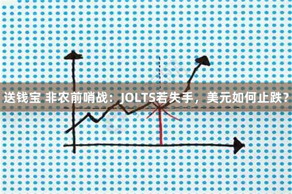 送钱宝 非农前哨战:JOLTS若失手,美元如何止跌?