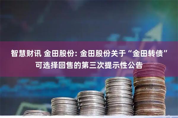 智慧财讯 金田股份: 金田股份关于“金田转债”可选择回售的第三次提示性公告